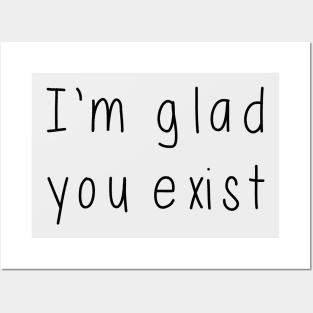 I'm Glad You Exist Posters and Art